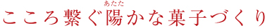 こころ繋ぐ陽かな菓子づくり